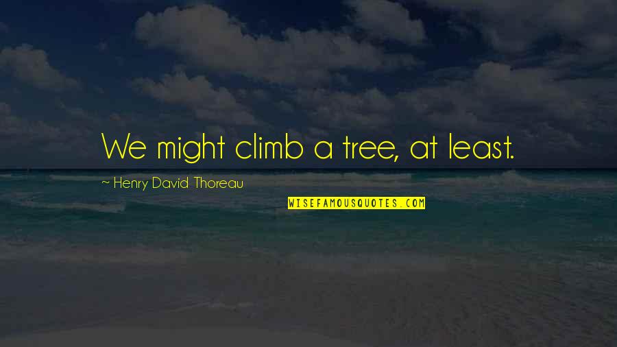 Perfectness Pronounce Quotes By Henry David Thoreau: We might climb a tree, at least.