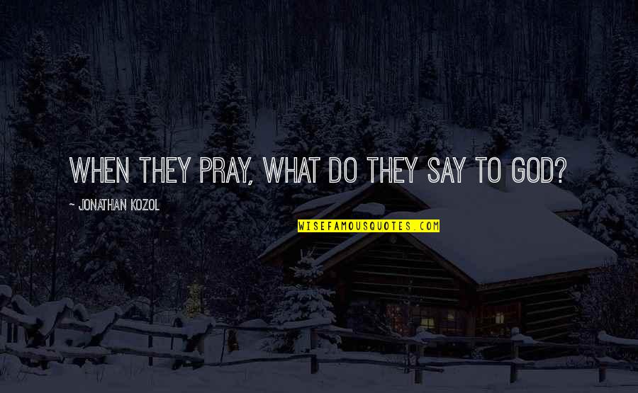 Perfetto Latino Quotes By Jonathan Kozol: When they pray, what do they say to Perfetto Latino Quotes By Jonathan Kozol: When they pray, what do they say to