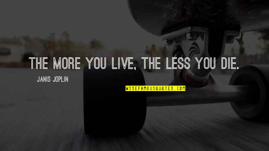 Perfidia Linda Quotes By Janis Joplin: The more you live, the less you die. Perfidia Linda Quotes By Janis Joplin: The more you live, the less you die.
