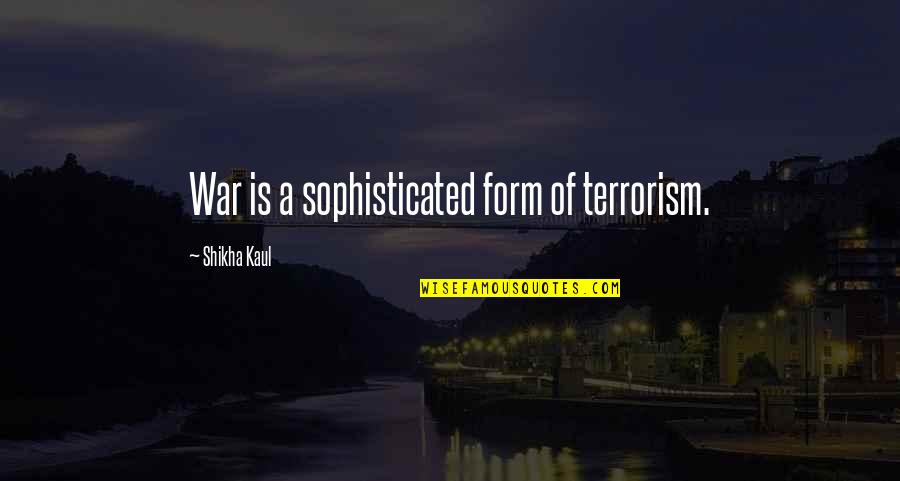 Perfidious In A Sentence Quotes By Shikha Kaul: War is a sophisticated form of terrorism.
