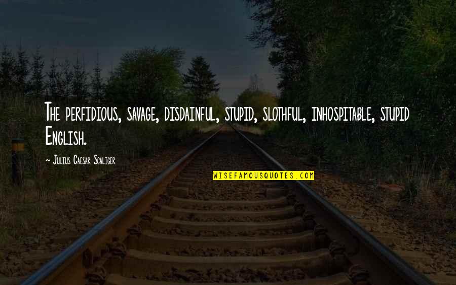 Perfidious Quotes By Julius Caesar Scaliger: The perfidious, savage, disdainful, stupid, slothful, inhospitable, stupid