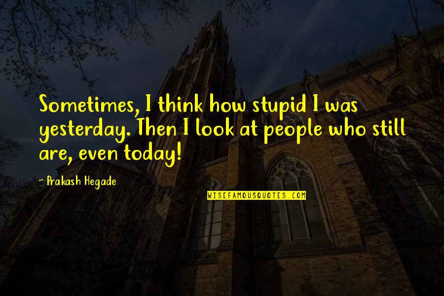 Perfidy Synonyms Quotes By Prakash Hegade: Sometimes, I think how stupid I was yesterday.