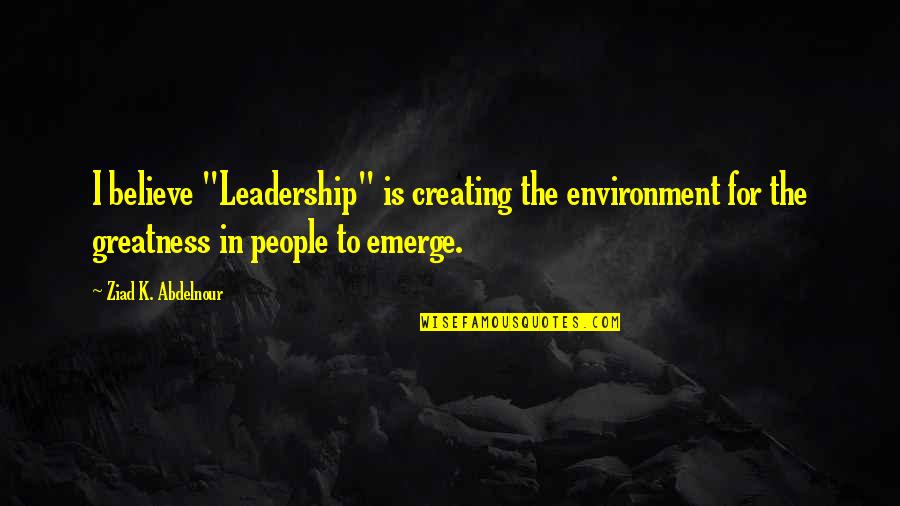 Perfidy Synonyms Quotes By Ziad K. Abdelnour: I believe "Leadership" is creating the environment for