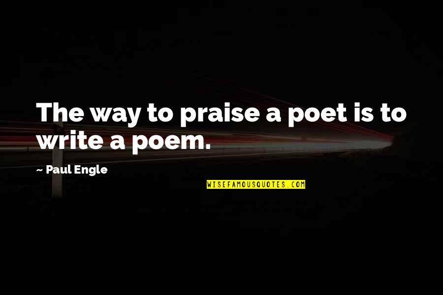 Perfis Chagas Quotes By Paul Engle: The way to praise a poet is to