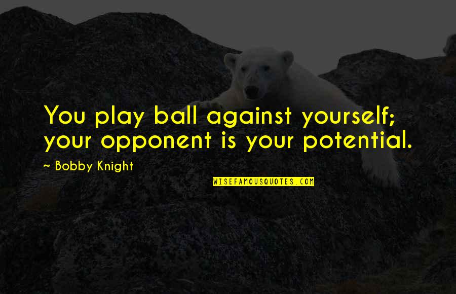 Perforacion Esofagica Quotes By Bobby Knight: You play ball against yourself; your opponent is
