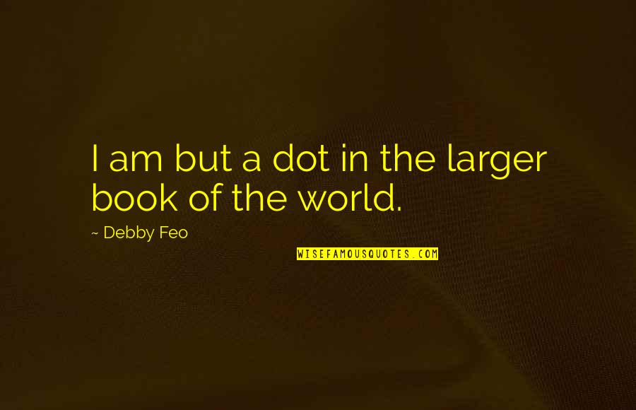 Perforansvenen Quotes By Debby Feo: I am but a dot in the larger Perforansvenen Quotes By Debby Feo: I am but a dot in the larger