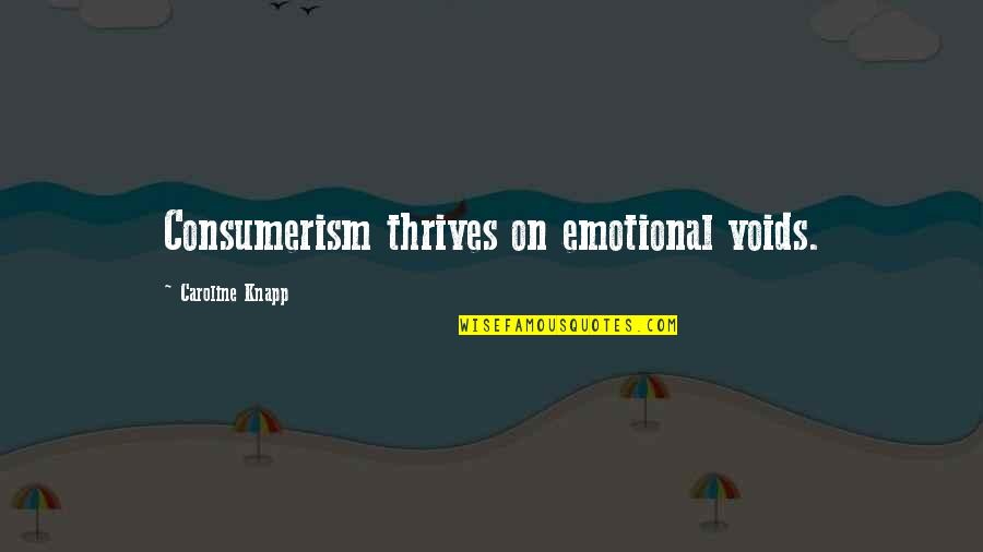 Perforant Pathway Quotes By Caroline Knapp: Consumerism thrives on emotional voids. Perforant Pathway Quotes By Caroline Knapp: Consumerism thrives on emotional voids.