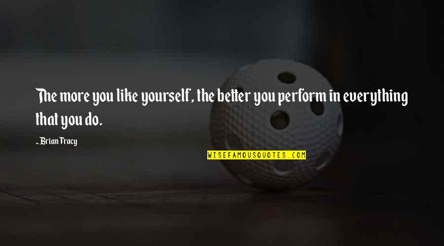 Perform Better Quotes By Brian Tracy: The more you like yourself, the better you