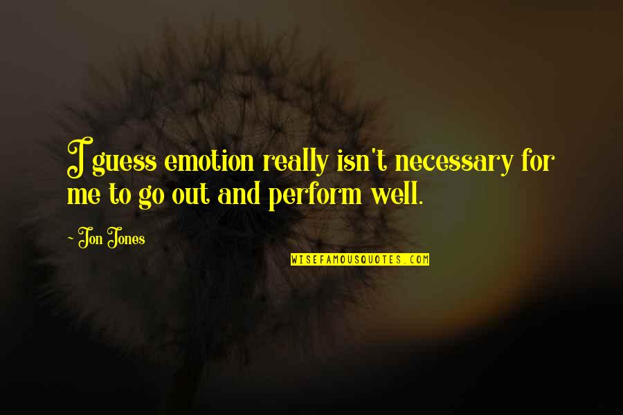 Perform Well Quotes By Jon Jones: I guess emotion really isn't necessary for me