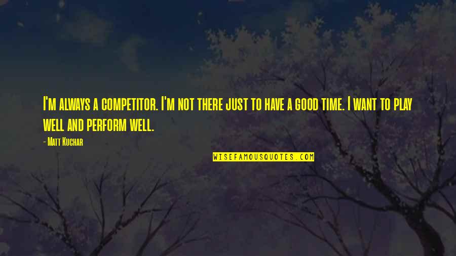 Perform Well Quotes By Matt Kuchar: I'm always a competitor. I'm not there just Perform Well Quotes By Matt Kuchar: I'm always a competitor. I'm not there just