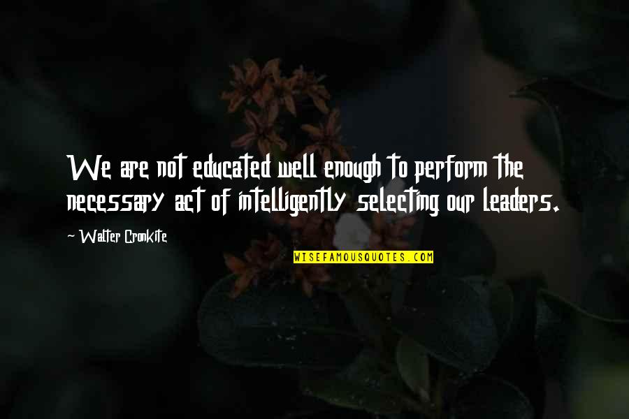 Perform Well Quotes By Walter Cronkite: We are not educated well enough to perform Perform Well Quotes By Walter Cronkite: We are not educated well enough to perform