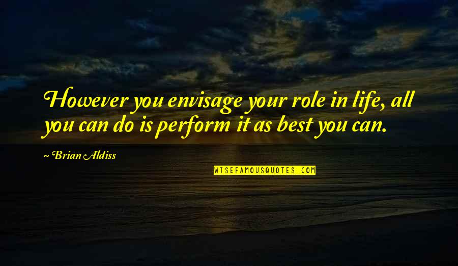 Perform Your Best Quotes By Brian Aldiss: However you envisage your role in life, all
