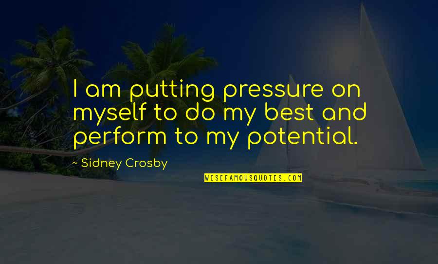 Perform Your Best Quotes By Sidney Crosby: I am putting pressure on myself to do