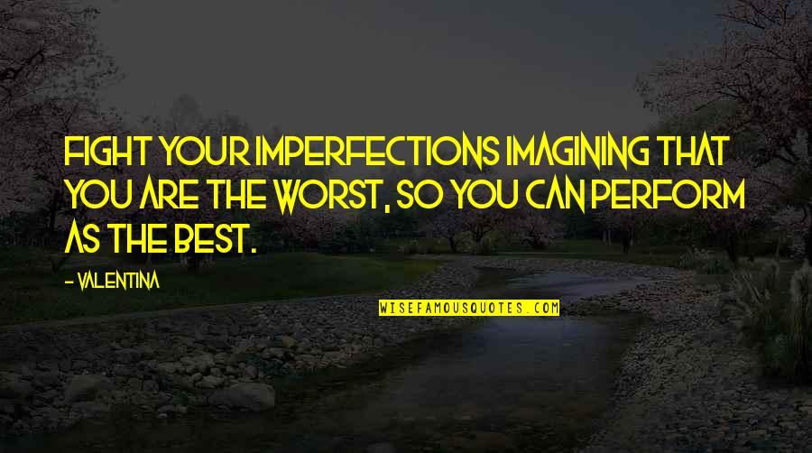 Perform Your Best Quotes By Valentina: Fight your imperfections imagining that you are the