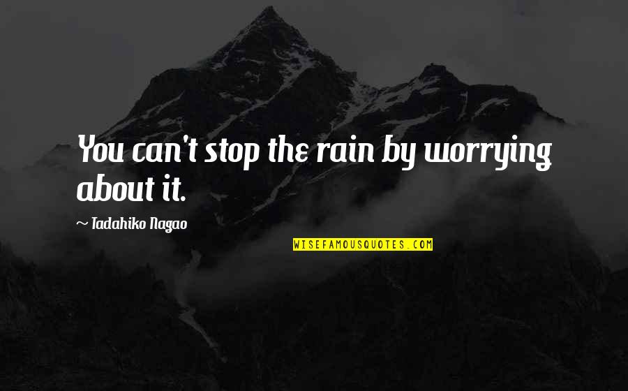 Performance Anomalies Quotes By Tadahiko Nagao: You can't stop the rain by worrying about