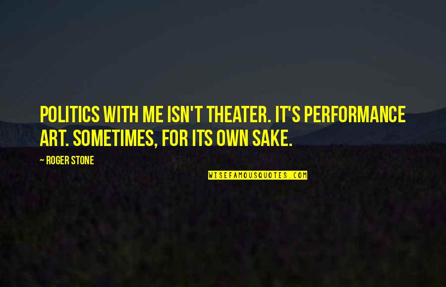Performance Art Quotes By Roger Stone: Politics with me isn't theater. It's performance art.