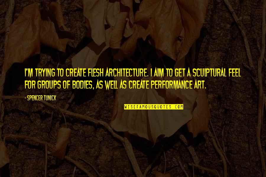 Performance Art Quotes By Spencer Tunick: I'm trying to create flesh architecture. I aim