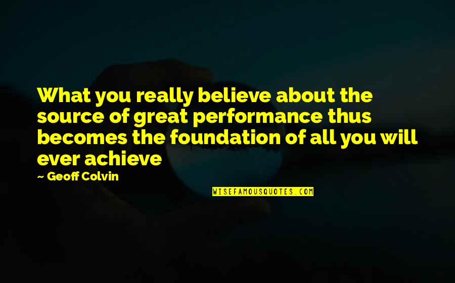 Performance At Work Quotes By Geoff Colvin: What you really believe about the source of
