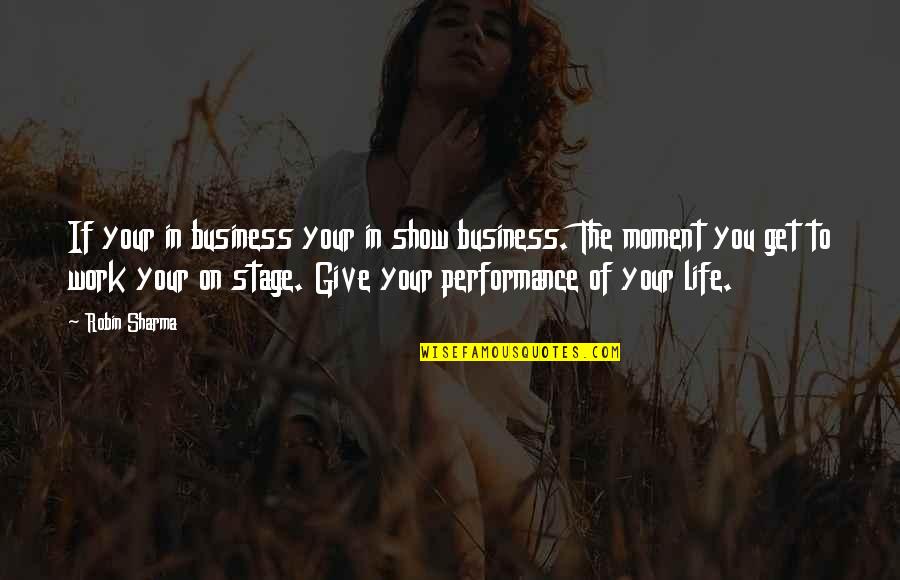 Performance At Work Quotes By Robin Sharma: If your in business your in show business.