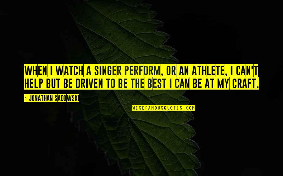 Performance Enhancing Drugs Quotes By Jonathan Sadowski: When I watch a singer perform, or an