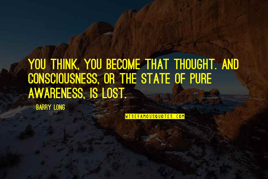 Performance Indicators Quotes By Barry Long: You think, you become that thought. And consciousness,