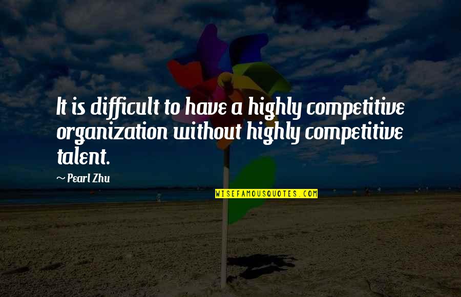 Performance Management Quotes By Pearl Zhu: It is difficult to have a highly competitive