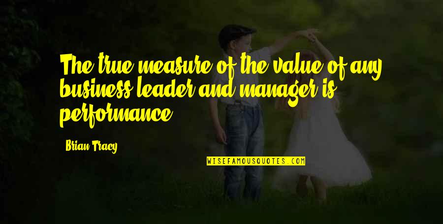 Performance Measure Quotes By Brian Tracy: The true measure of the value of any