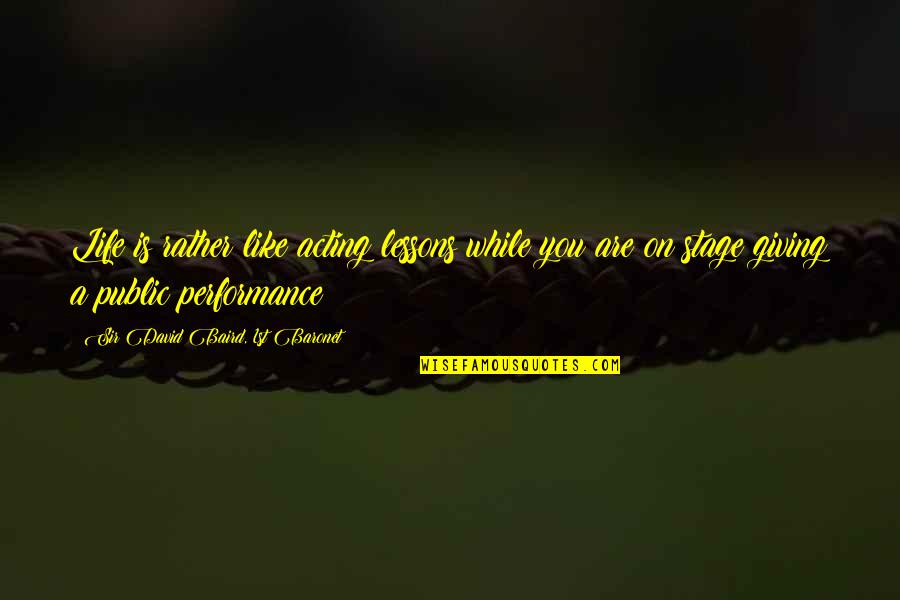 Performance On Stage Quotes By Sir David Baird, 1st Baronet: Life is rather like acting lessons while you Performance On Stage Quotes By Sir David Baird, 1st Baronet: Life is rather like acting lessons while you
