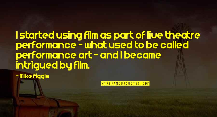 Performance Theatre Quotes By Mike Figgis: I started using film as part of live Performance Theatre Quotes By Mike Figgis: I started using film as part of live