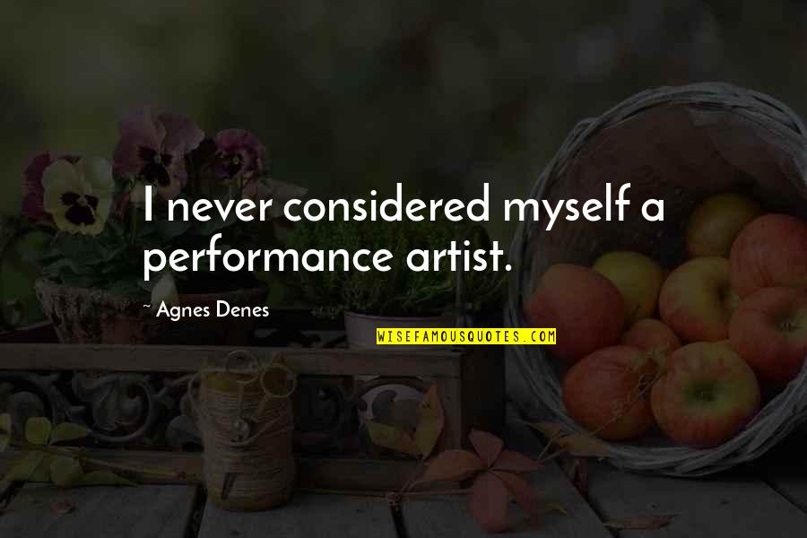 Performances Quotes By Agnes Denes: I never considered myself a performance artist. Performances Quotes By Agnes Denes: I never considered myself a performance artist.