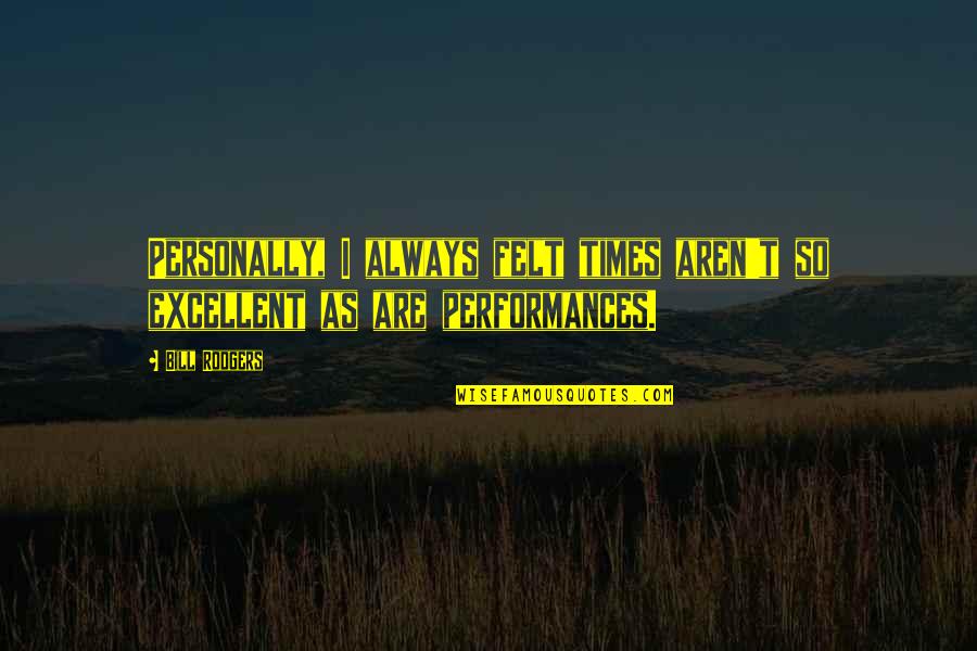 Performances Quotes By Bill Rodgers: Personally, I always felt times aren't so excellent