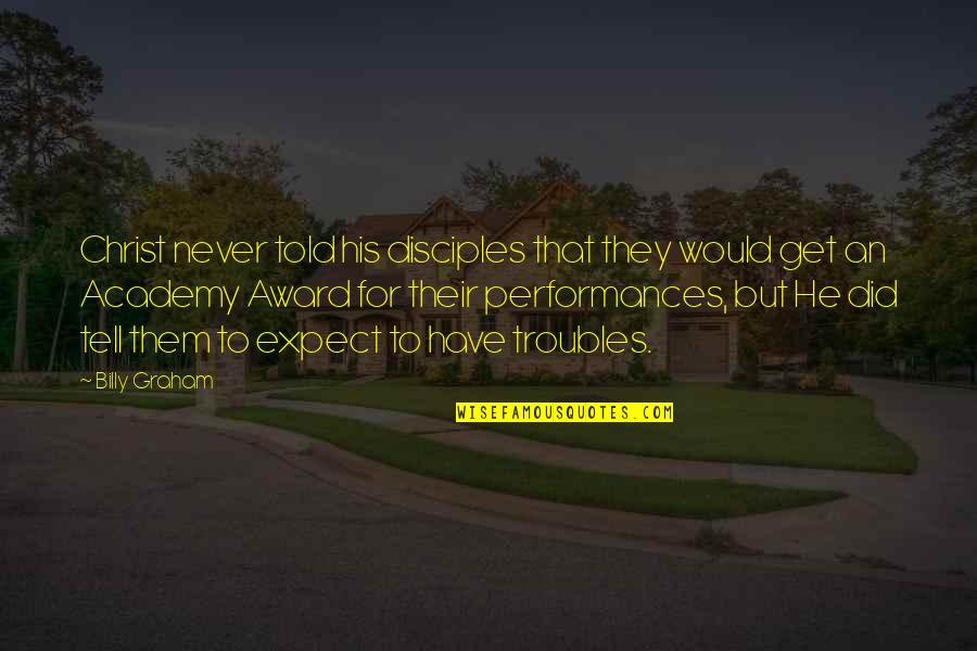Performances Quotes By Billy Graham: Christ never told his disciples that they would Performances Quotes By Billy Graham: Christ never told his disciples that they would