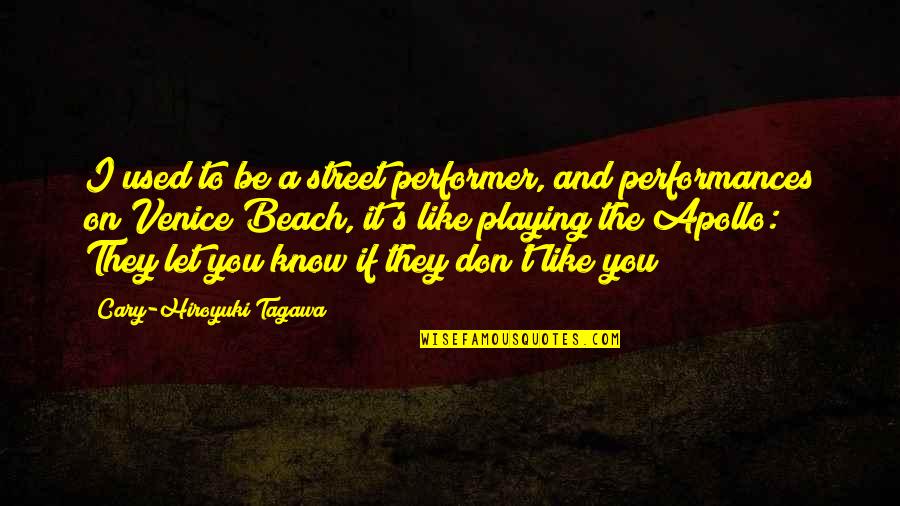 Performances Quotes By Cary-Hiroyuki Tagawa: I used to be a street performer, and Performances Quotes By Cary-Hiroyuki Tagawa: I used to be a street performer, and