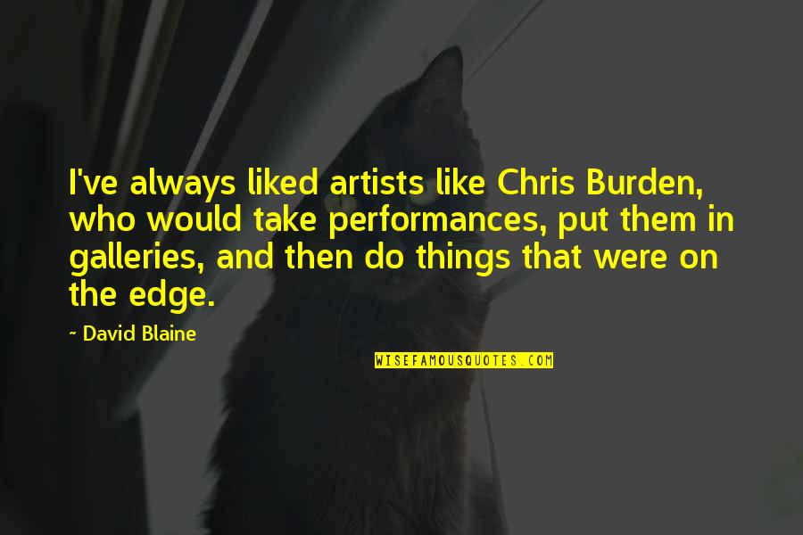 Performances Quotes By David Blaine: I've always liked artists like Chris Burden, who Performances Quotes By David Blaine: I've always liked artists like Chris Burden, who