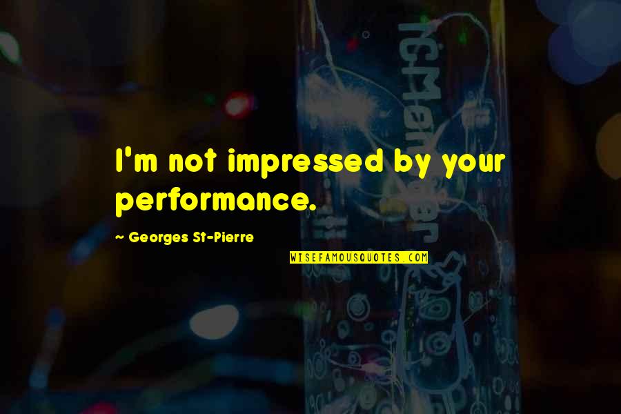 Performances Quotes By Georges St-Pierre: I'm not impressed by your performance. Performances Quotes By Georges St-Pierre: I'm not impressed by your performance.
