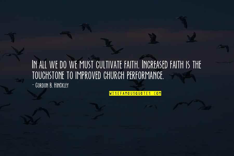 Performances Quotes By Gordon B. Hinckley: In all we do we must cultivate faith. Performances Quotes By Gordon B. Hinckley: In all we do we must cultivate faith.