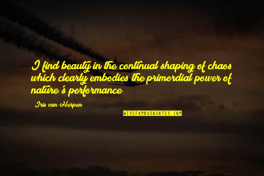 Performances Quotes By Iris Van Herpen: I find beauty in the continual shaping of Performances Quotes By Iris Van Herpen: I find beauty in the continual shaping of