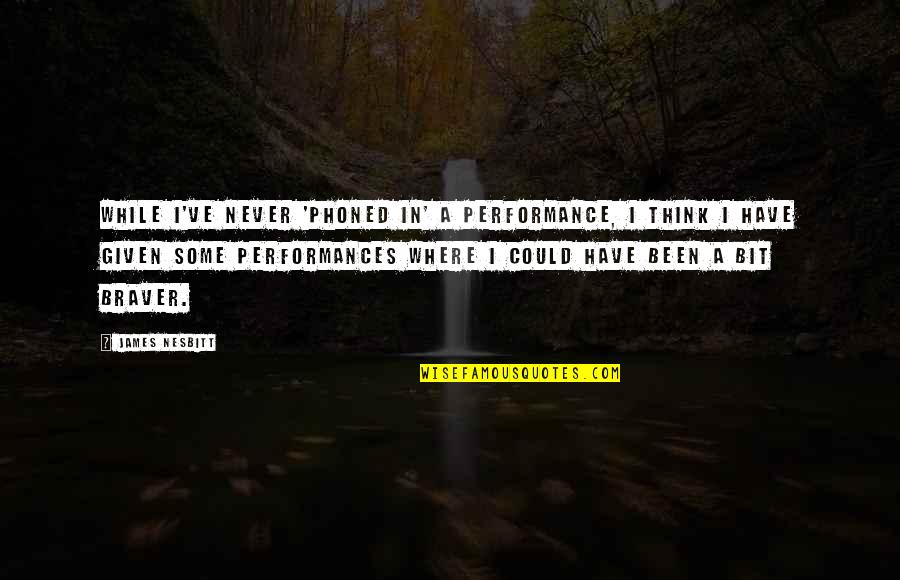 Performances Quotes By James Nesbitt: While I've never 'phoned in' a performance, I