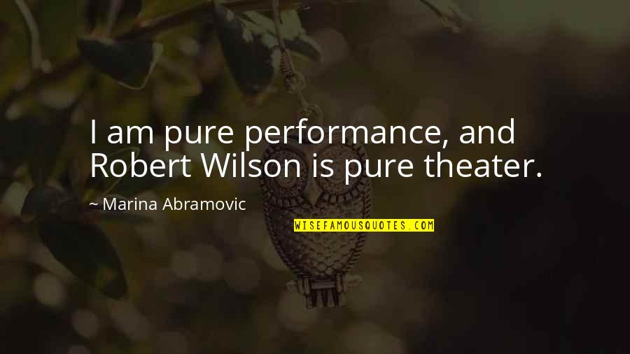 Performances Quotes By Marina Abramovic: I am pure performance, and Robert Wilson is Performances Quotes By Marina Abramovic: I am pure performance, and Robert Wilson is