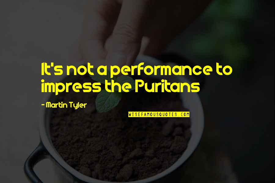 Performances Quotes By Martin Tyler: It's not a performance to impress the Puritans Performances Quotes By Martin Tyler: It's not a performance to impress the Puritans