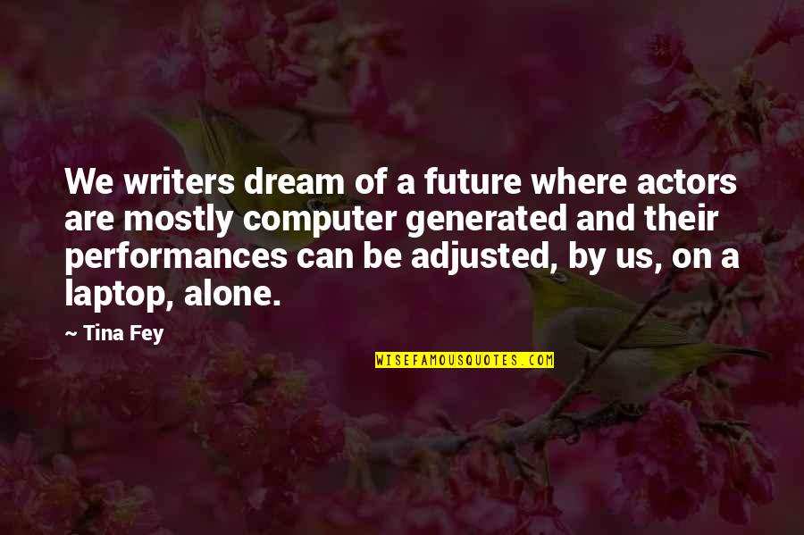 Performances Quotes By Tina Fey: We writers dream of a future where actors Performances Quotes By Tina Fey: We writers dream of a future where actors
