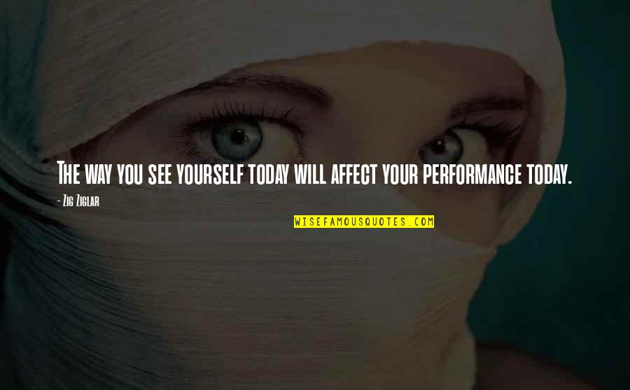 Performances Quotes By Zig Ziglar: The way you see yourself today will affect