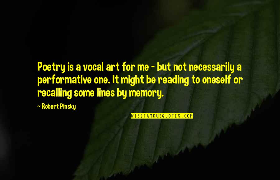 Performative Quotes By Robert Pinsky: Poetry is a vocal art for me -