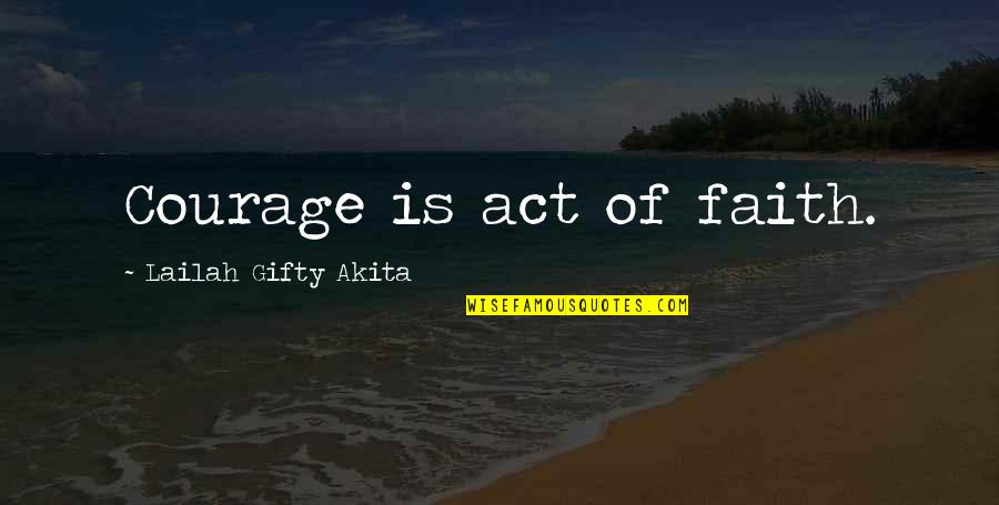 Performatively Quotes By Lailah Gifty Akita: Courage is act of faith.