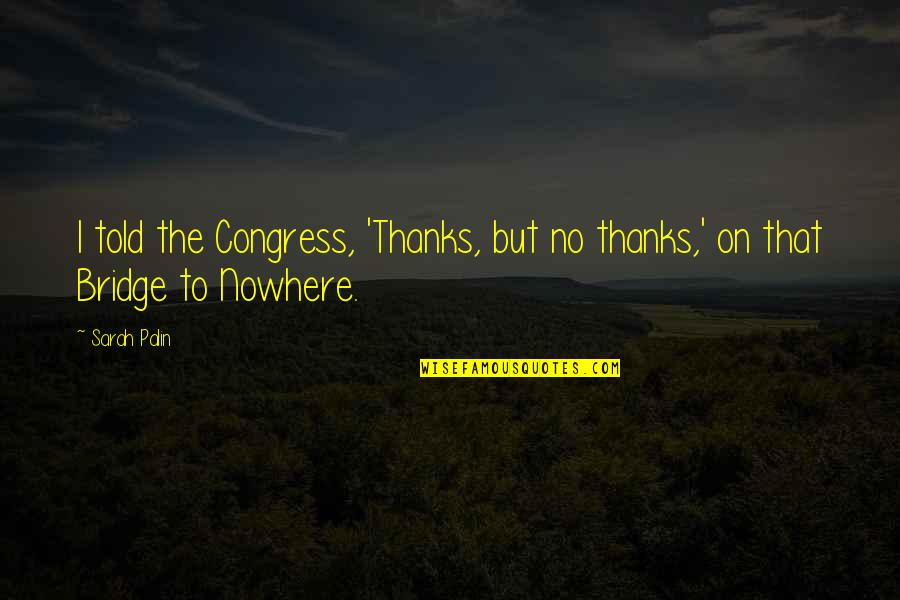 Performatory Quotes By Sarah Palin: I told the Congress, 'Thanks, but no thanks,'