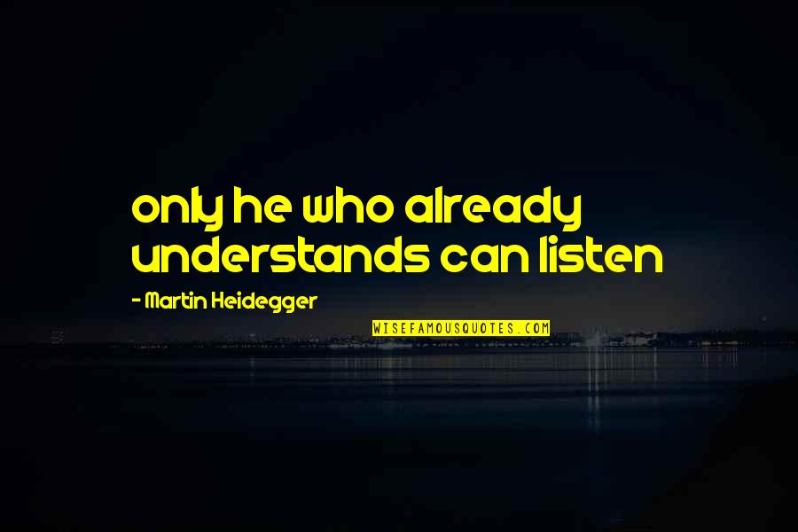 Performence Quotes By Martin Heidegger: only he who already understands can listen
