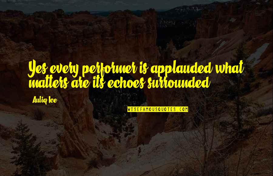 Performer Inspirational Quotes By Auliq Ice: Yes every performer is applauded what matters are