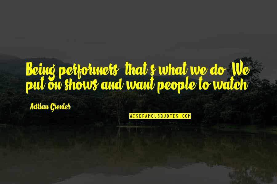 Performers Quotes By Adrian Grenier: Being performers, that's what we do: We put