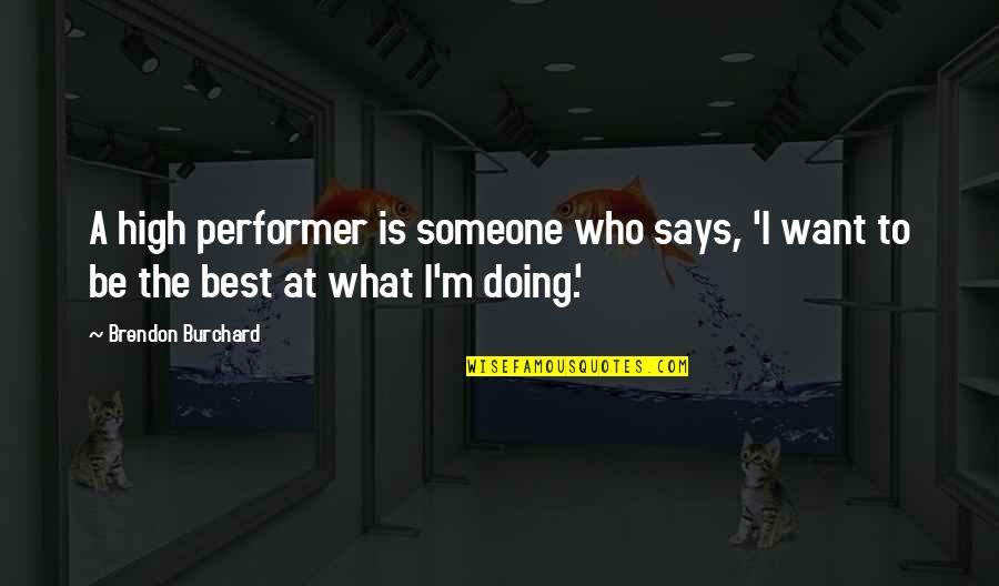 Performers Quotes By Brendon Burchard: A high performer is someone who says, 'I