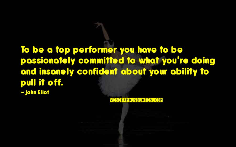 Performers Quotes By John Eliot: To be a top performer you have to